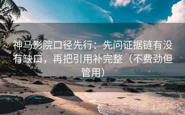 神马影院口径先行：先问证据链有没有缺口，再把引用补完整（不费劲但管用）