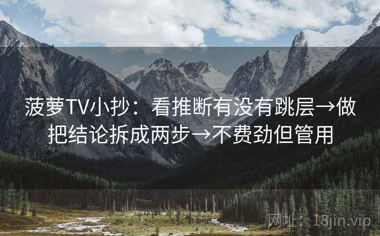 菠萝TV小抄：看推断有没有跳层→做把结论拆成两步→不费劲但管用