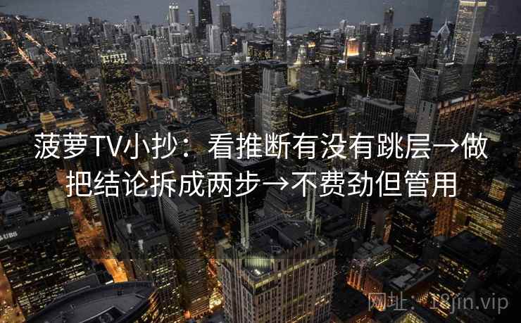 菠萝TV小抄：看推断有没有跳层→做把结论拆成两步→不费劲但管用
