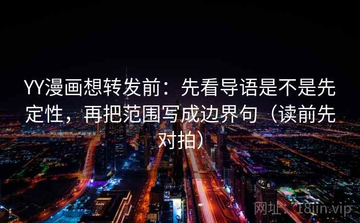 YY漫画想转发前：先看导语是不是先定性，再把范围写成边界句（读前先对拍）  第2张