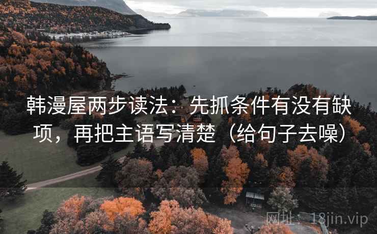 韩漫屋两步读法：先抓条件有没有缺项，再把主语写清楚（给句子去噪）  第2张