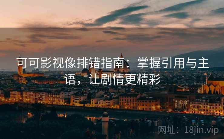 可可影视像排错指南：掌握引用与主语，让剧情更精彩  第2张