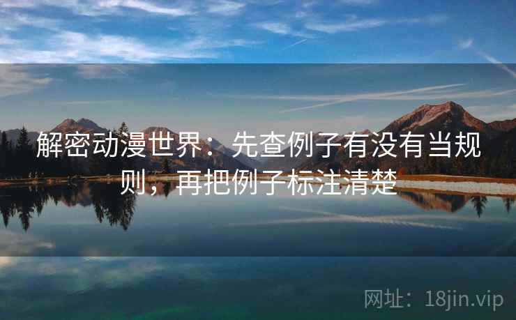 解密动漫世界：先查例子有没有当规则，再把例子标注清楚  第2张