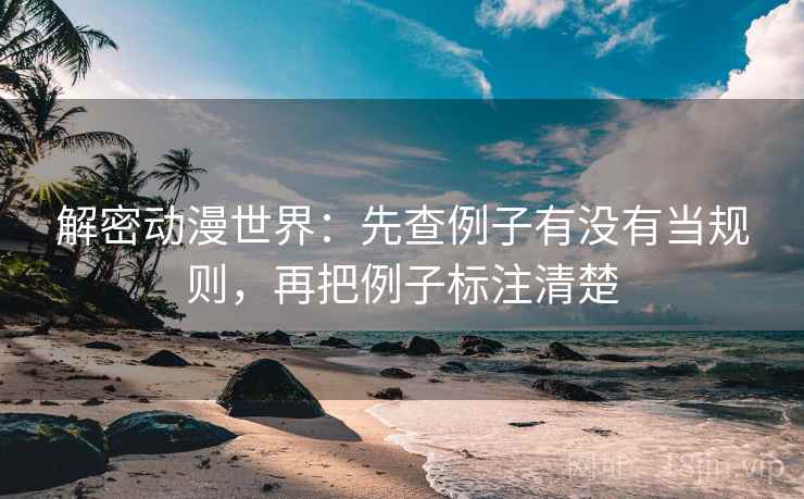 解密动漫世界：先查例子有没有当规则，再把例子标注清楚  第1张
