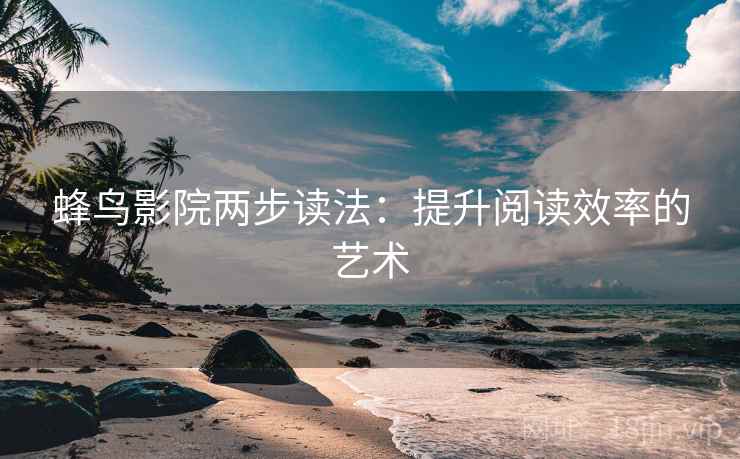 蜂鸟影院两步读法：提升阅读效率的艺术  第2张