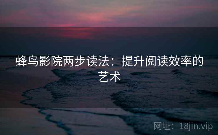 蜂鸟影院两步读法：提升阅读效率的艺术
