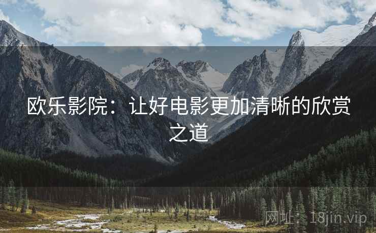 欧乐影院：让好电影更加清晰的欣赏之道