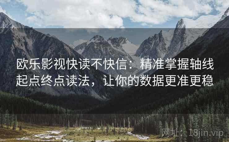 欧乐影视快读不快信：精准掌握轴线起点终点读法，让你的数据更准更稳