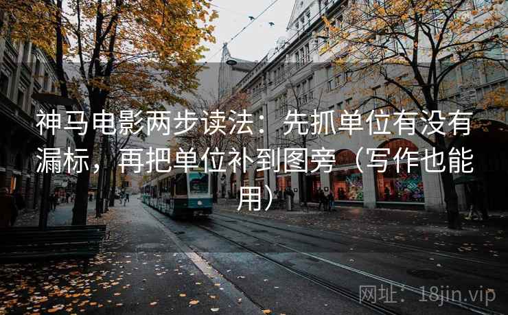 神马电影两步读法：先抓单位有没有漏标，再把单位补到图旁（写作也能用）