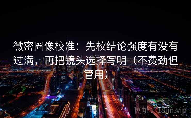 微密圈像校准:先校结论强度有没有过满,再把镜头选择写明(不费劲但管用)