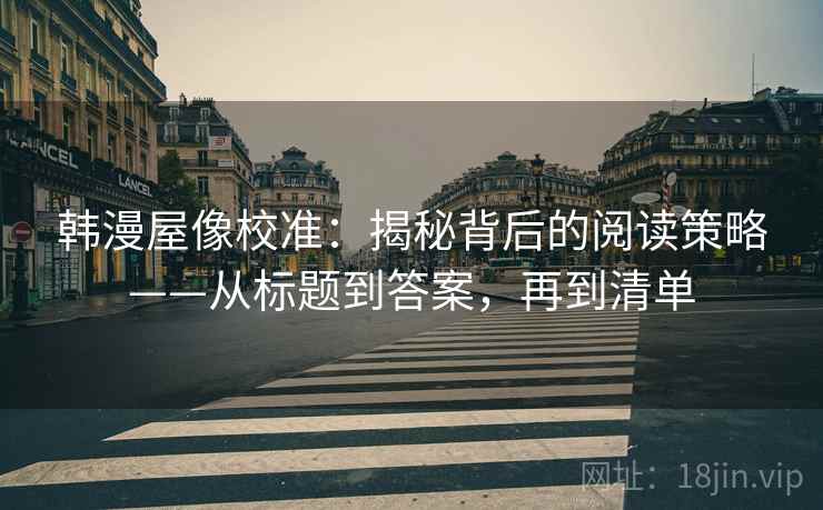 韩漫屋像校准:揭秘背后的阅读策略——从标题到答案,再到清单