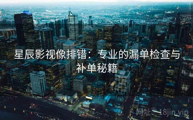 星辰影视像排错：专业的漏单检查与补单秘籍
