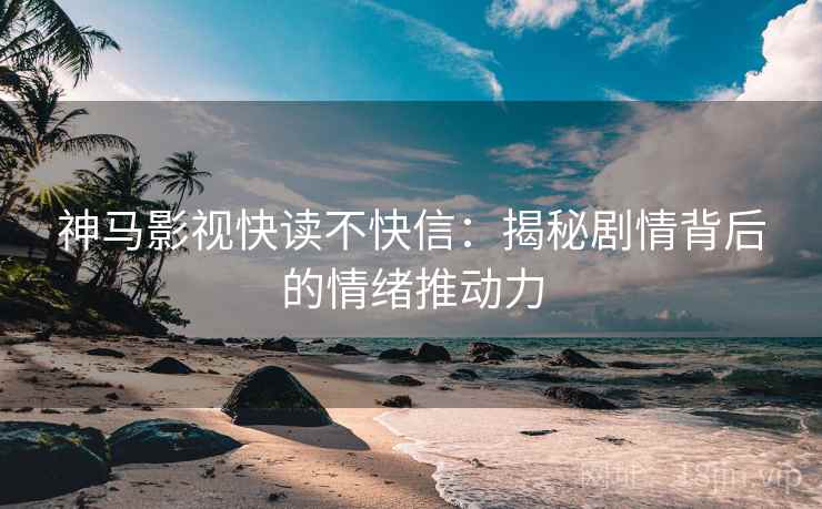 神马影视快读不快信:揭秘剧情背后的情绪推动力