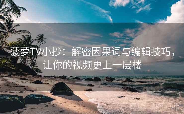菠萝TV小抄:解密因果词与编辑技巧,让你的视频更上一层楼