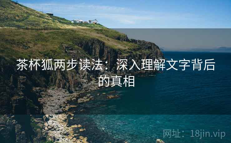 茶杯狐两步读法：深入理解文字背后的真相