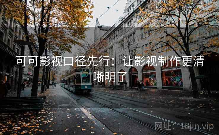 可可影视口径先行：让影视制作更清晰明了