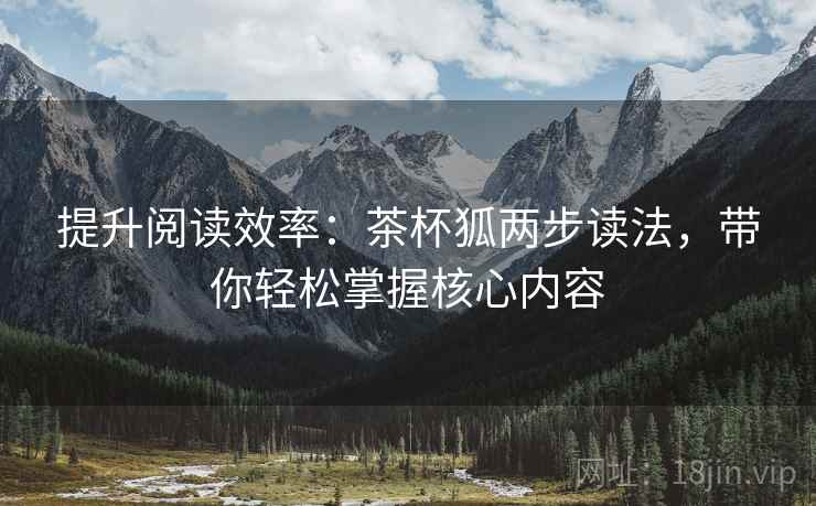 提升阅读效率：茶杯狐两步读法，带你轻松掌握核心内容