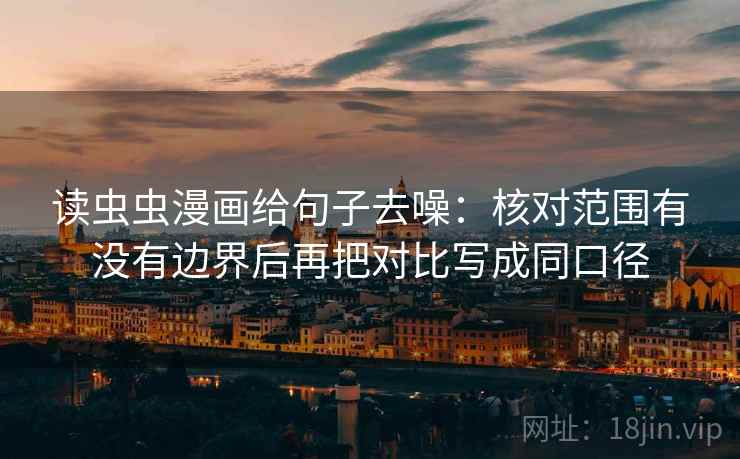 读虫虫漫画给句子去噪：核对范围有没有边界后再把对比写成同口径