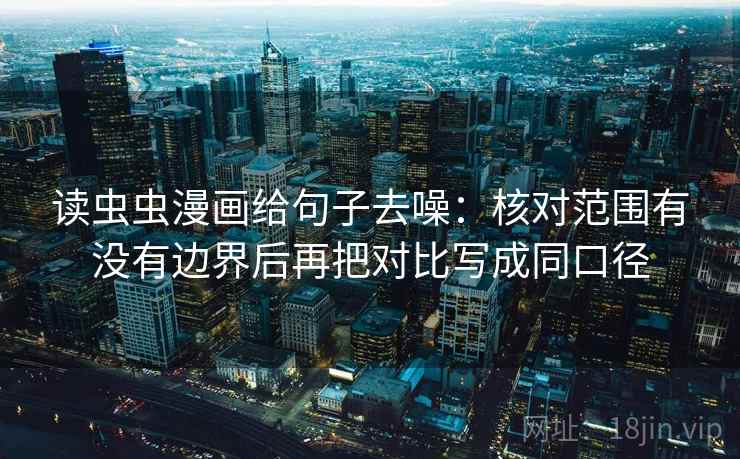 读虫虫漫画给句子去噪：核对范围有没有边界后再把对比写成同口径
