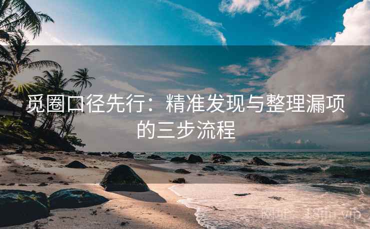 觅圈口径先行：精准发现与整理漏项的三步流程