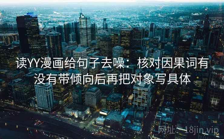 读YY漫画给句子去噪：核对因果词有没有带倾向后再把对象写具体