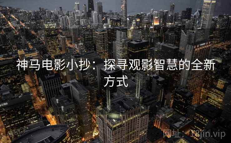 神马电影小抄:探寻观影智慧的全新方式
