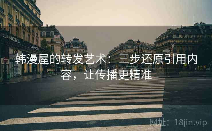 韩漫屋的转发艺术：三步还原引用内容，让传播更精准