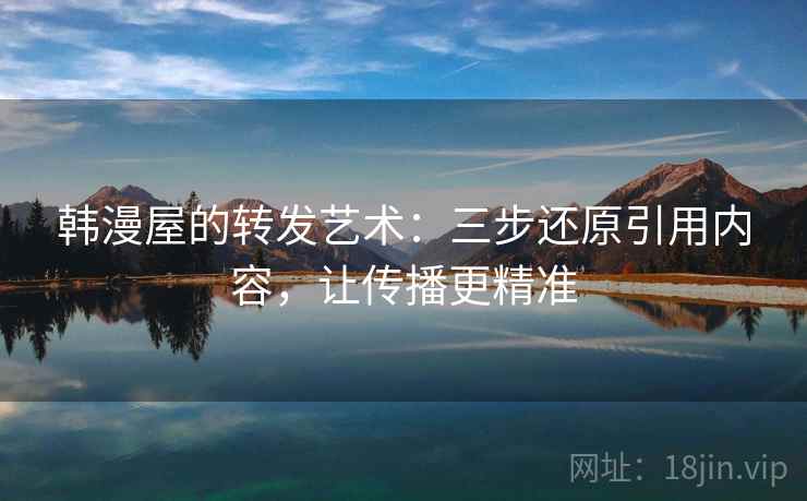 韩漫屋的转发艺术：三步还原引用内容，让传播更精准