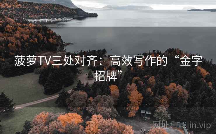 菠萝TV三处对齐:高效写作的“金字招牌” 第2张 菠萝TV三处对齐:高效写作的“金字招牌” 第2张