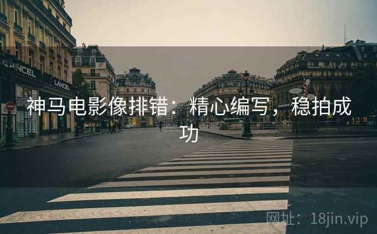 神马电影像排错：精心编写，稳拍成功