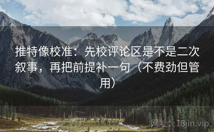 推特像校准:先校评论区是不是二次叙事,再把前提补一句(不费劲但管用)