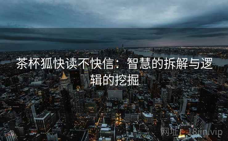 茶杯狐快读不快信：智慧的拆解与逻辑的挖掘