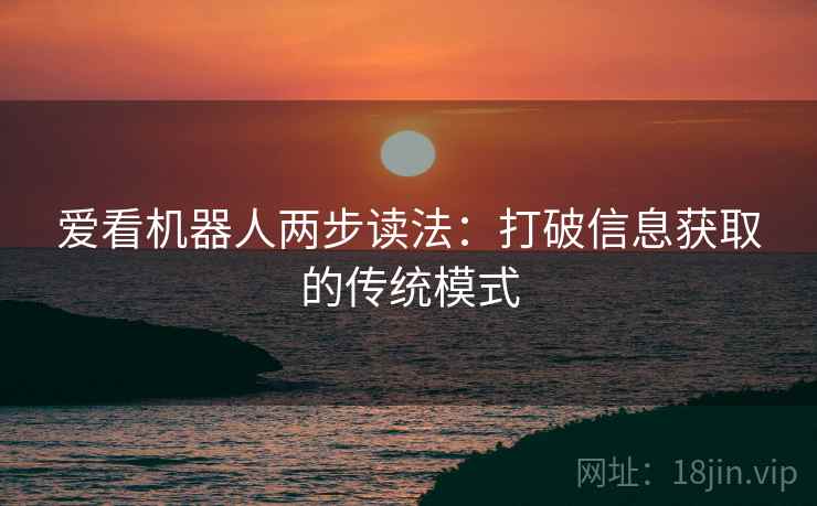 爱看机器人两步读法：打破信息获取的传统模式