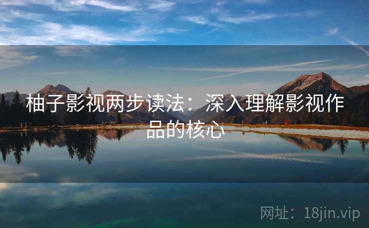 柚子影视两步读法：深入理解影视作品的核心