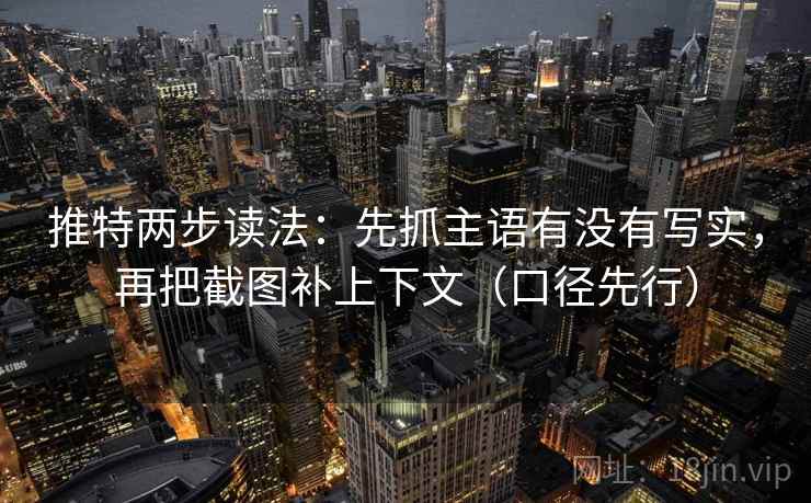 推特两步读法：先抓主语有没有写实，再把截图补上下文（口径先行）