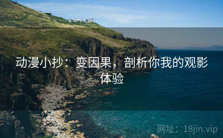 动漫小抄：变因果，剖析你我的观影体验