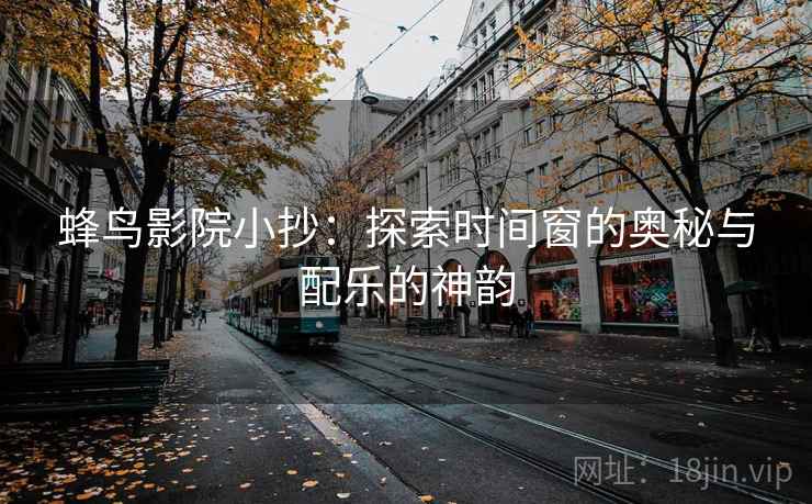 蜂鸟影院小抄：探索时间窗的奥秘与配乐的神韵