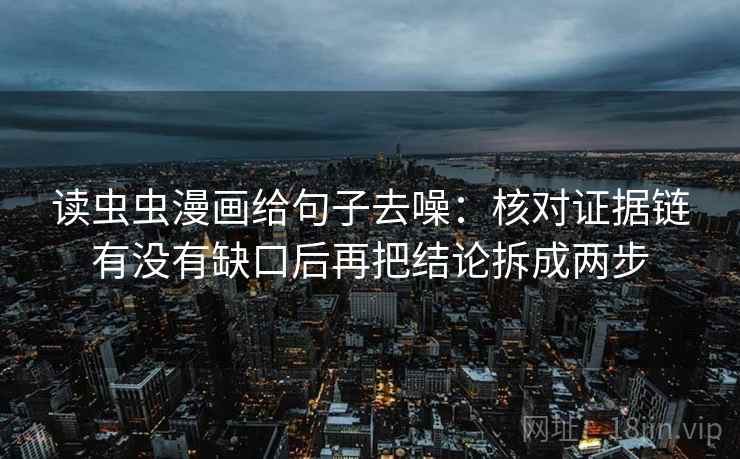 读虫虫漫画给句子去噪:核对证据链有没有缺口后再把结论拆成两步 第2张 读虫虫漫画给句子去噪:核对证据链有没有缺口后再把结论拆成两步 第2张