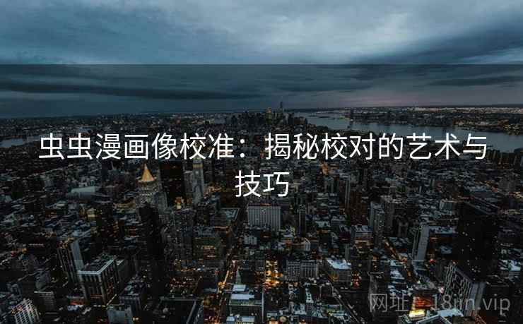 虫虫漫画像校准：揭秘校对的艺术与技巧