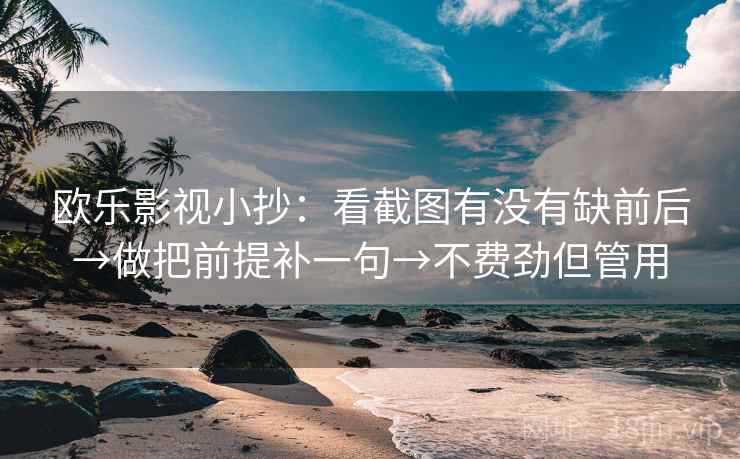 欧乐影视小抄：看截图有没有缺前后→做把前提补一句→不费劲但管用