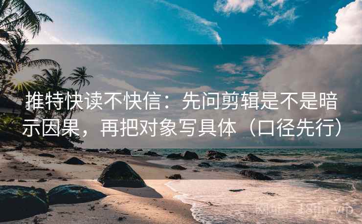 推特快读不快信:先问剪辑是不是暗示因果,再把对象写具体(口径先行)