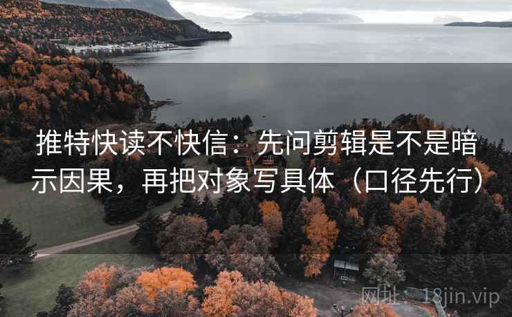 推特快读不快信:先问剪辑是不是暗示因果,再把对象写具体(口径先行)