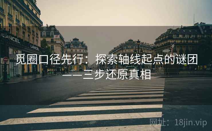 觅圈口径先行:探索轴线起点的谜团——三步还原真相