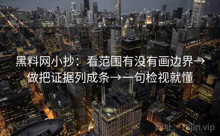 黑料网小抄：看范围有没有画边界→做把证据列成条→一句检视就懂