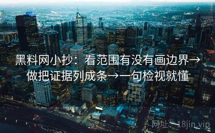 黑料网小抄:看范围有没有画边界→做把证据列成条→一句检视就懂