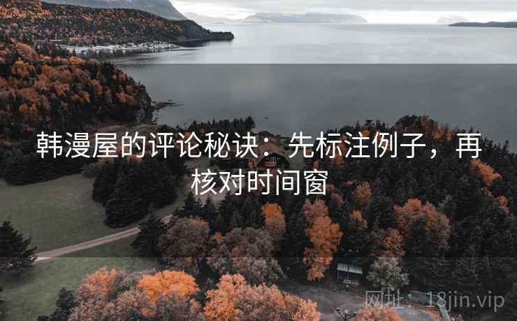 韩漫屋的评论秘诀:先标注例子,再核对时间窗