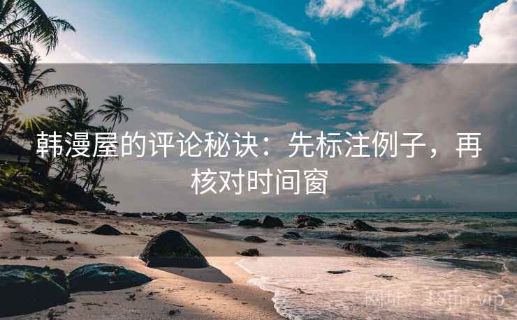 韩漫屋的评论秘诀:先标注例子,再核对时间窗