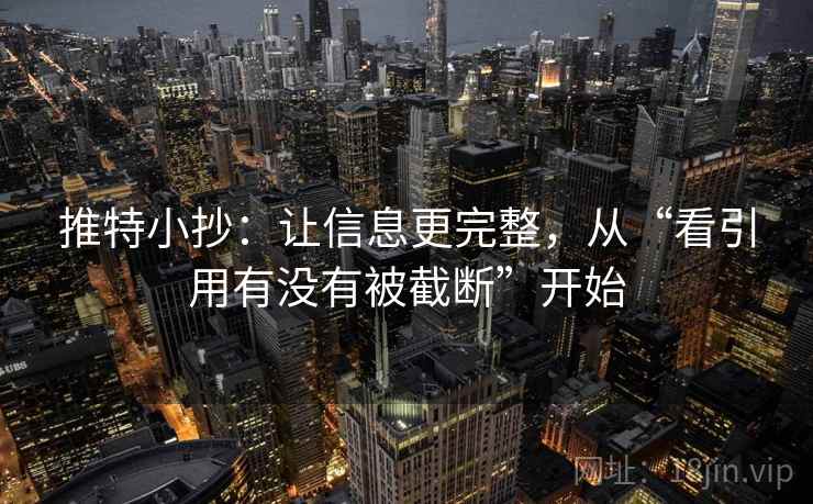 推特小抄:让信息更完整,从“看引用有没有被截断”开始